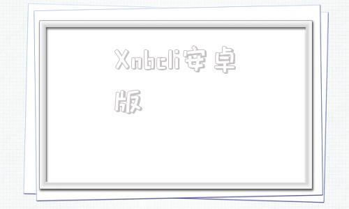 Xnbcli安卓版wwwbcr2com-第1张图片-太平洋在线下载