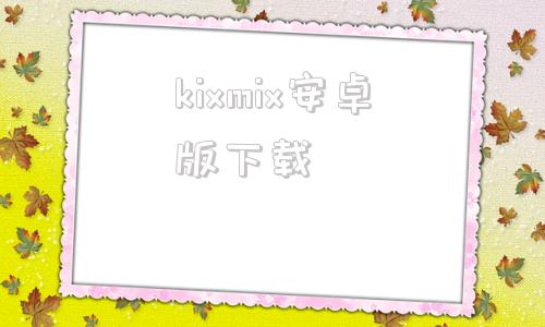 kixmix安卓版下载kixmix官网下载安卓